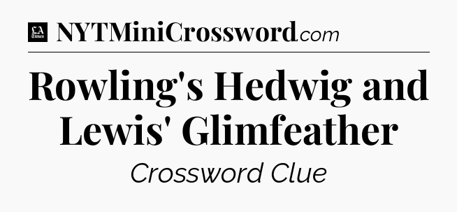 Rowling's Hedwig and Lewis' Glimfeather - LA Times Crossword