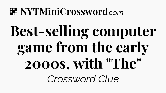Solution: Best-selling computer game from the early 2000s, with 