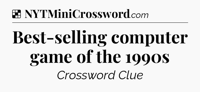 Solution: Best-selling computer game of the 1990s - NYT Crossword