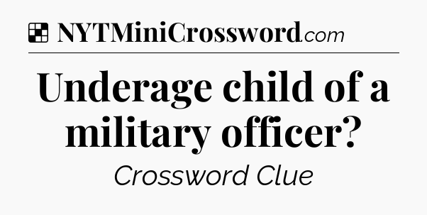 Solution: Underage child of a military officer - NYT Crossword