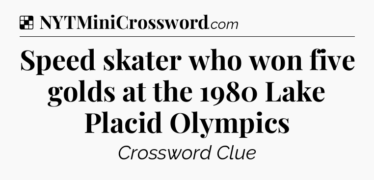 Solution: Speed skater who won five golds at the 1980 Lake Placid Olympics - NYT Crossword