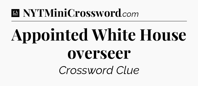 Appointed White House overseer - LA Times Crossword