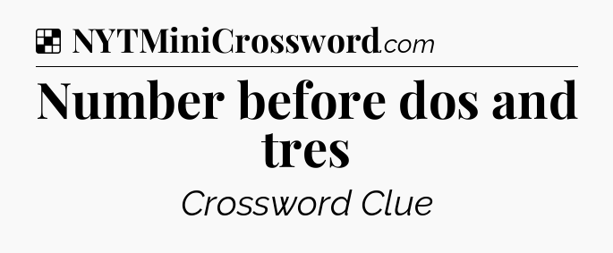 Solution: Number before dos and tres - NYT Crossword