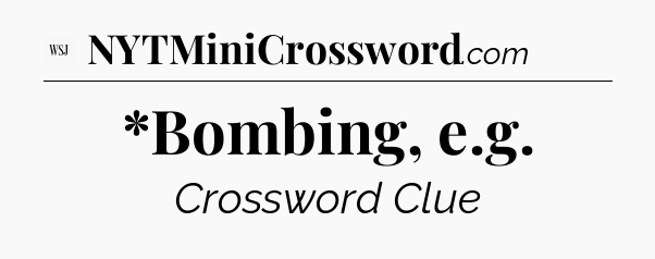 *Bombing, e.g - WSJ Crossword