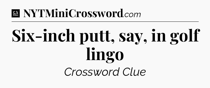 Six-inch putt, say, in golf lingo - LA Times Crossword