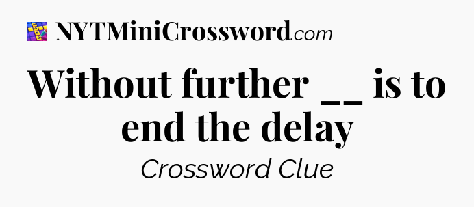 Without further __ is to end the delay Codycross