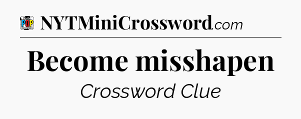Become misshapen Crossword Clue