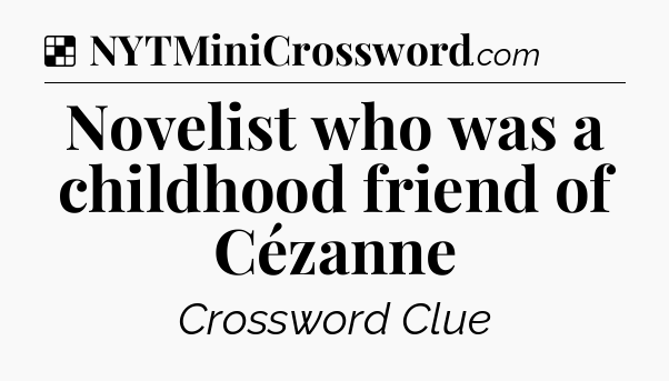 Solution: Novelist who was a childhood friend of Cézanne - NYT Crossword