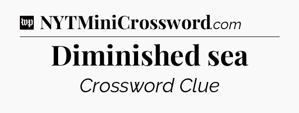 Diminished sea Crossword Clue