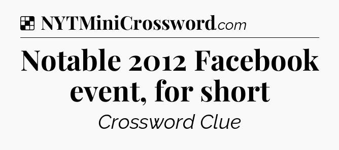 Solution: Notable 2012 Facebook event, for short - NYT Crossword