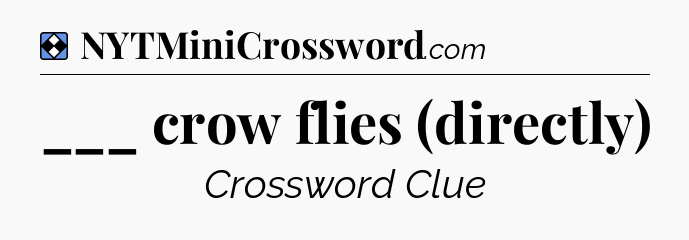 Solution: ___ crow flies (directly) - NYT Mini Crossword