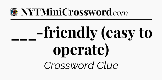 ___-friendly (easy to operate) Crossword Clue