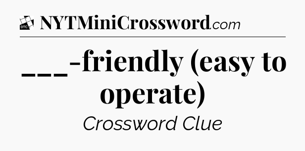 ___-friendly (easy to operate) - Daily Themed Classic Crossword