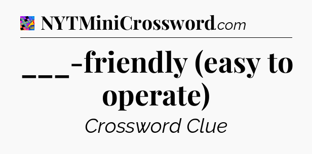___-friendly (easy to operate) Crossword Clue