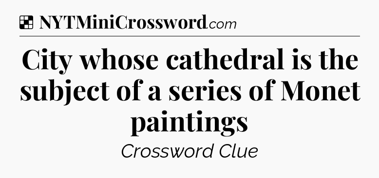 Solution: City whose cathedral is the subject of a series of Monet paintings - NYT Crossword