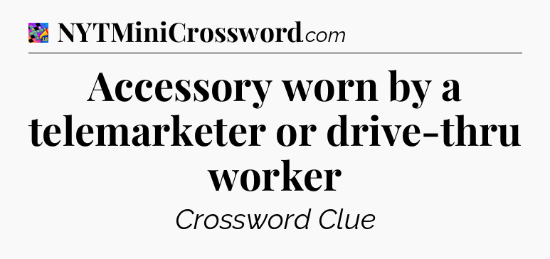 Accessory worn by a telemarketer or drive-thru worker Crossword Clue