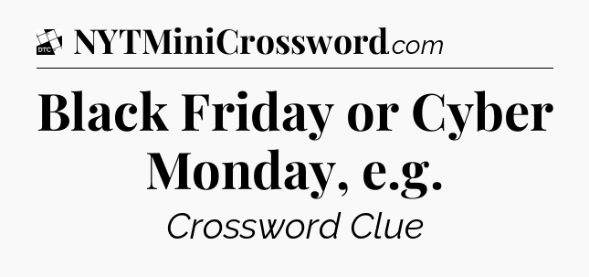 Black Friday or Cyber Monday, e.g - Daily Themed Mini Crossword
