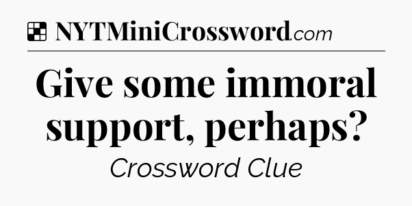 Solution: Give some immoral support, perhaps - NYT Crossword