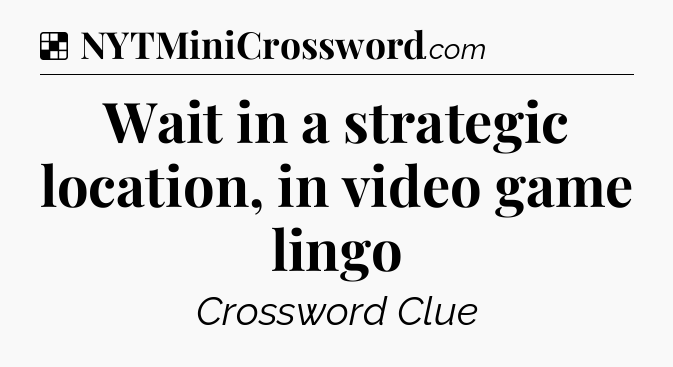 Solution: Wait in a strategic location, in video game lingo - NYT Crossword