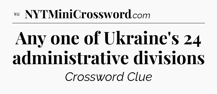 Any one of Ukraine's 24 administrative divisions - WSJ Crossword