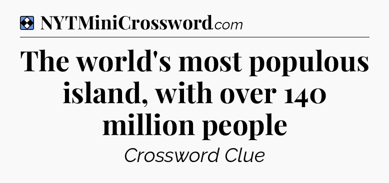 Solution: The world's most populous island, with over 140 million people - NYT Mini Crossword