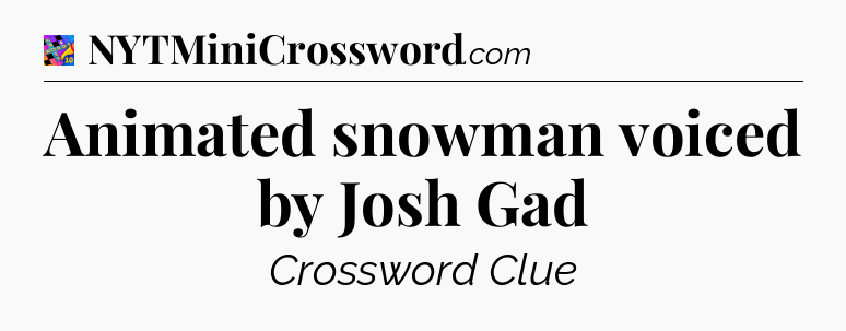 Animated snowman voiced by Josh Gad Crossword Clue