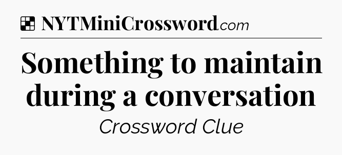 Solution: Something to maintain during a conversation - NYT Crossword