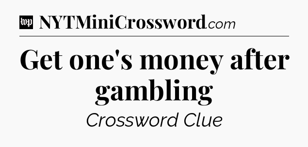 Get one's money after gambling Crossword Clue