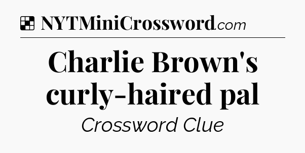 Solution: Charlie Brown's curly-haired pal - NYT Crossword