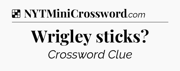 Solution: Wrigley sticks - NYT Crossword