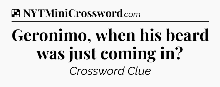 Solution: Geronimo, when his beard was just coming in - NYT Crossword