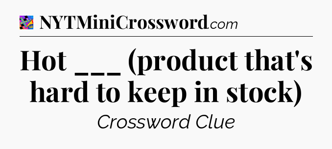 Hot ___ (product that's hard to keep in stock) Crossword Clue