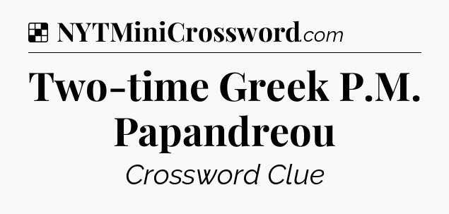 Solution: Two-time Greek P.M. Papandreou - NYT Crossword