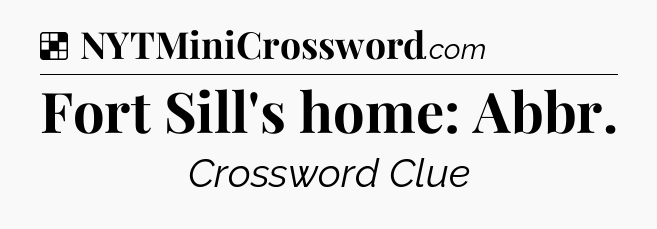 Solution: Fort Sill's home: Abbr - NYT Crossword