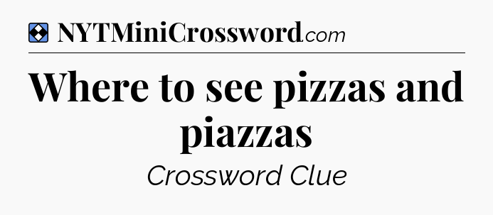 Solution: Where to see pizzas and piazzas - NYT Mini Crossword
