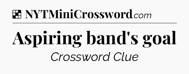 Solution: Aspiring band's goal - NYT Crossword