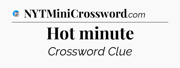 Hot minute Crossword Clue