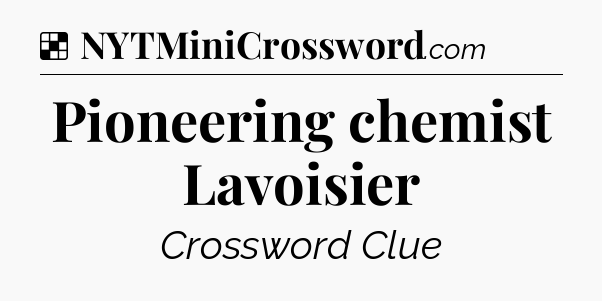 Solution: Pioneering chemist Lavoisier - NYT Crossword