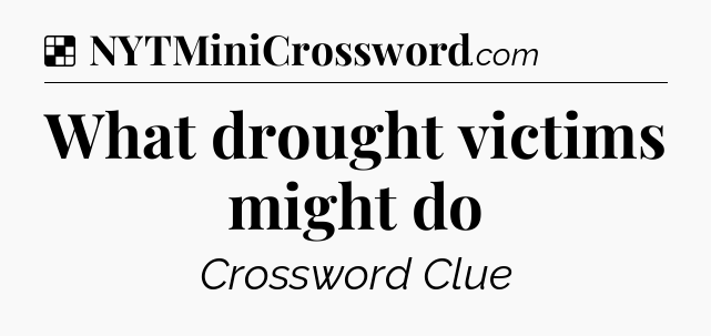 Solution: What drought victims might do - NYT Crossword