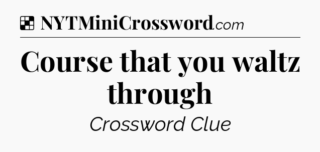 Solution: Course that you waltz through - NYT Crossword