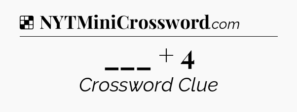 Solution: ___ + 4 - NYT Crossword