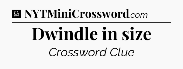 Dwindle in size - LA Times Crossword