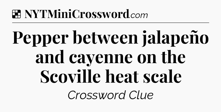 Solution: Pepper between jalapeño and cayenne on the Scoville heat scale - NYT Crossword