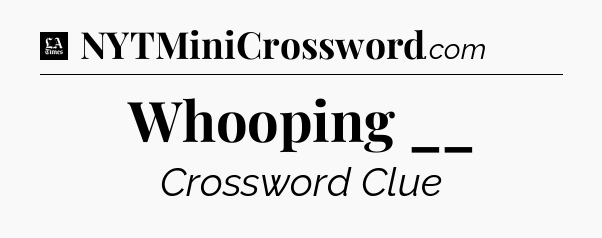 Whooping __ - LA Times Crossword