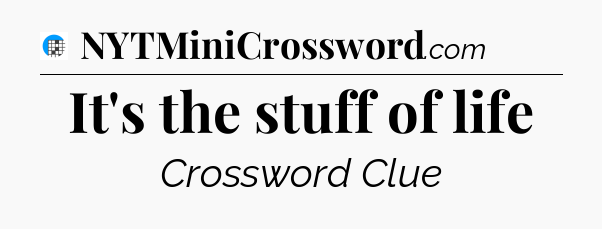 It's the stuff of life Crossword Clue