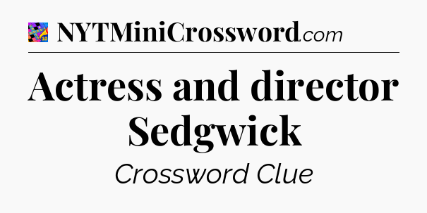 Actress and director Sedgwick Crossword Clue