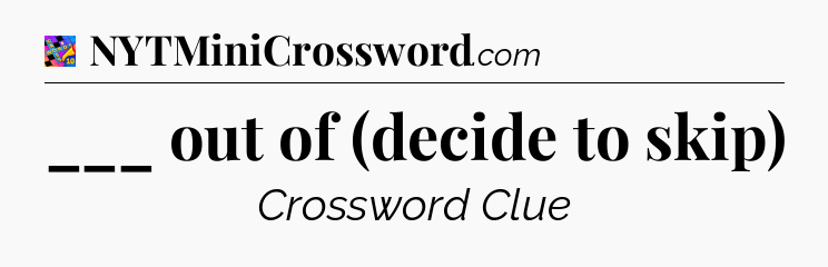 ___ out of (decide to skip) Crossword Clue