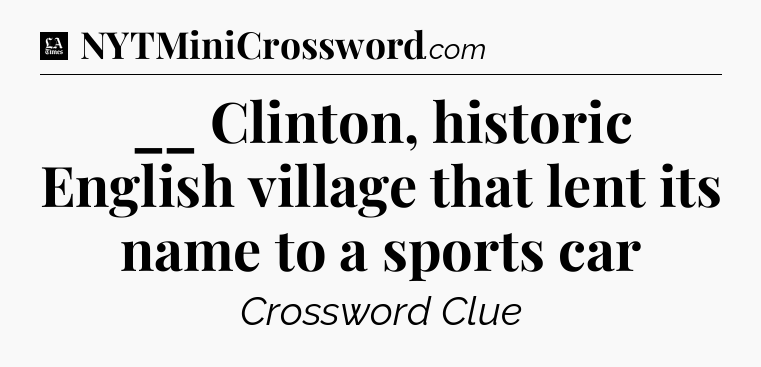 __ Clinton, historic English village that lent its name to a sports car - LA Times Crossword