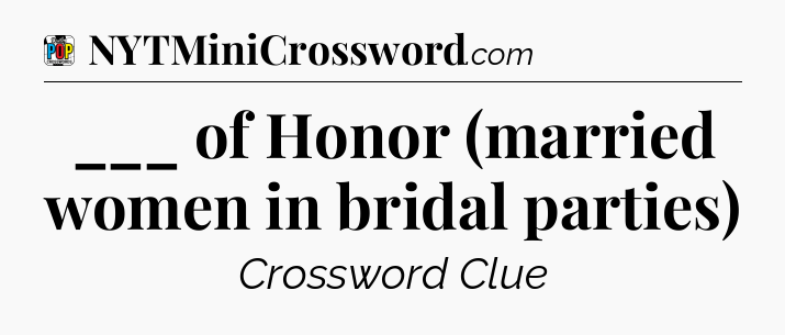 ___ of Honor (married women in bridal parties) Crossword Clue