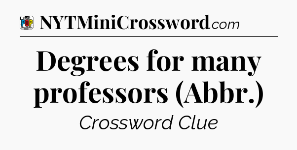 Degrees for many professors (Abbr.) Crossword Clue